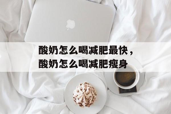 酸奶怎么喝减肥最快，酸奶怎么喝减肥瘦身-第1张图片-