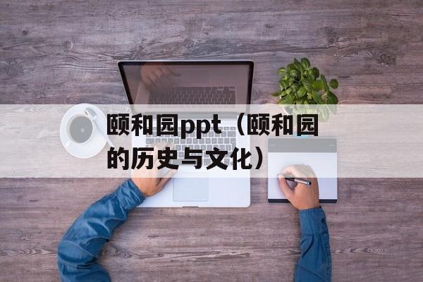颐和园ppt（颐和园的历史与文化）-第1张图片-
