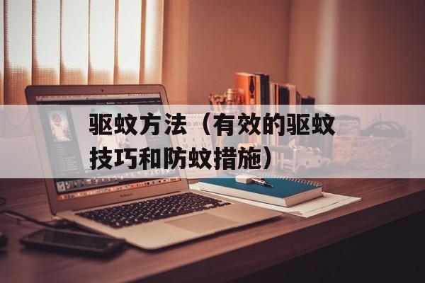 驱蚊方法（有效的驱蚊技巧和防蚊措施）-第1张图片-