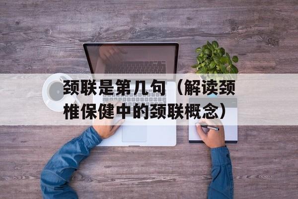 颈联是第几句（解读颈椎保健中的颈联概念）-第1张图片-