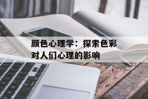 颜色心理学：探索色彩对人们心理的影响-第1张图片-