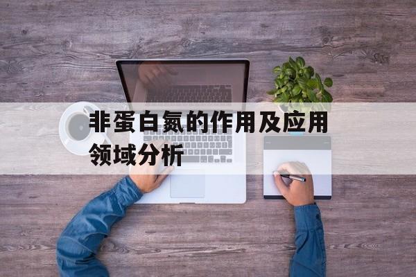 非蛋白氮的作用及应用领域分析-第1张图片-