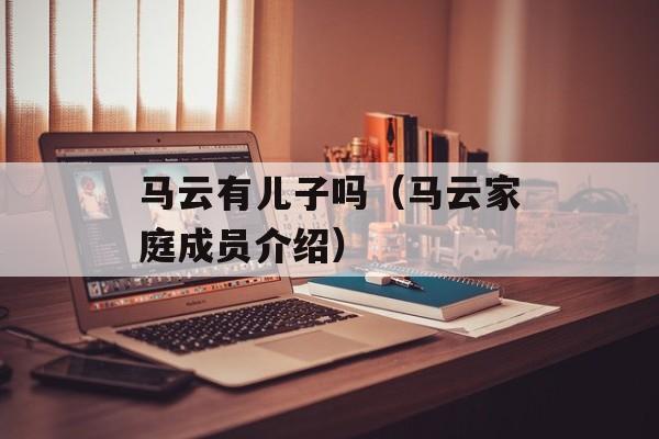 马云有儿子吗（马云家庭成员介绍）-第1张图片-