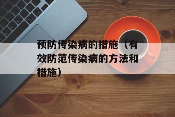 预防传染病的措施（有效防范传染病的方法和措施）-第1张图片-