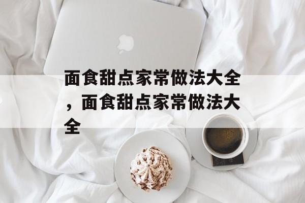 面食甜点家常做法大全，面食甜点家常做法大全-第1张图片-