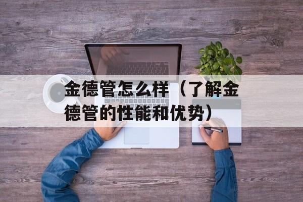 金德管怎么样（了解金德管的性能和优势）-第1张图片-
