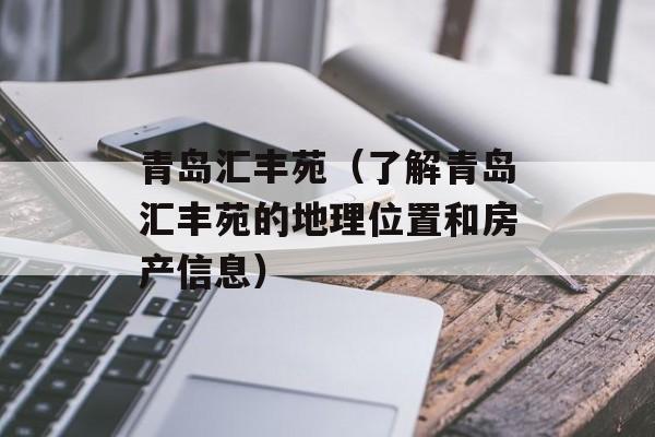 青岛汇丰苑（了解青岛汇丰苑的地理位置和房产信息）-第1张图片-