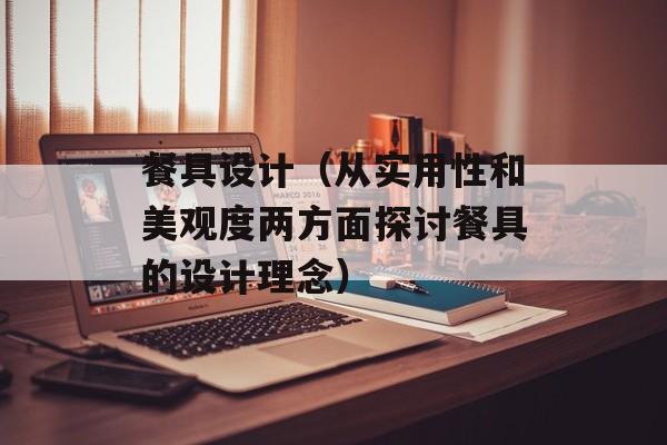 餐具设计（从实用性和美观度两方面探讨餐具的设计理念）-第1张图片-