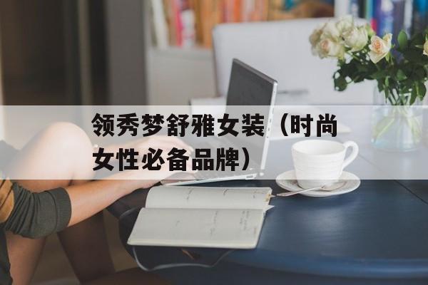 领秀梦舒雅女装（时尚女性必备品牌）-第1张图片-
