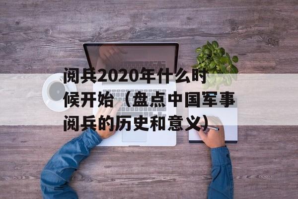 阅兵2020年什么时候开始（盘点中国军事阅兵的历史和意义）-第1张图片-