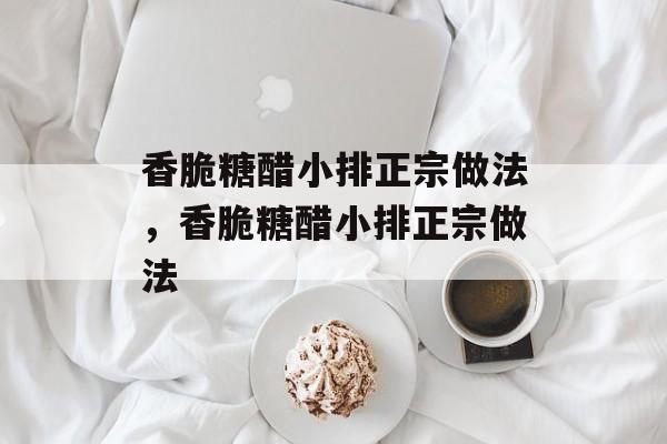 香脆糖醋小排正宗做法，香脆糖醋小排正宗做法-第1张图片-