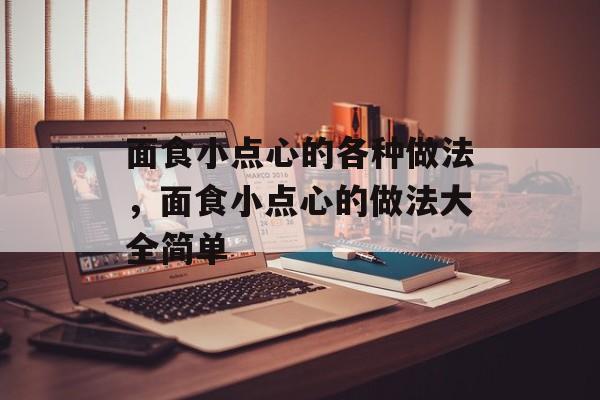 面食小点心的各种做法，面食小点心的做法大全简单-第1张图片-
