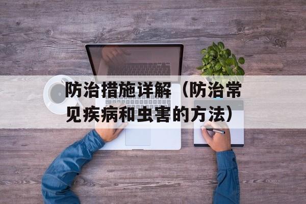 防治措施详解（防治常见疾病和虫害的方法）-第1张图片-