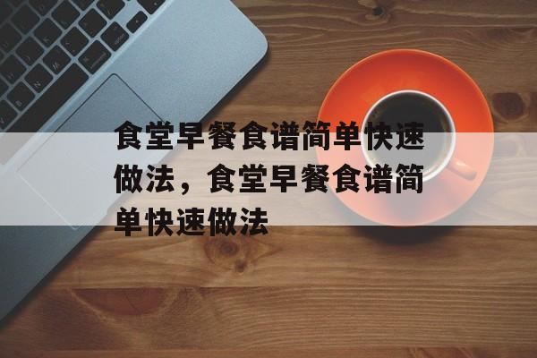 食堂早餐食谱简单快速做法，食堂早餐食谱简单快速做法-第1张图片-