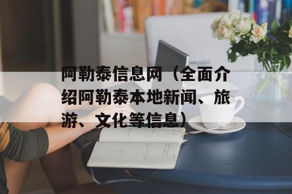 阿勒泰信息网（全面介绍阿勒泰本地新闻、旅游、文化等信息）-第1张图片-