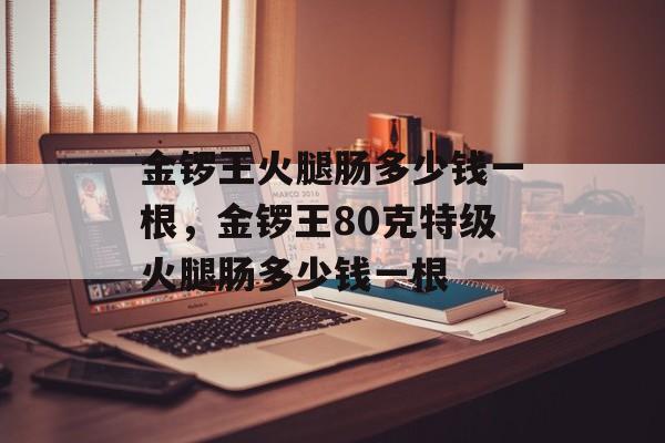 金锣王火腿肠多少钱一根，金锣王80克特级火腿肠多少钱一根-第1张图片-
