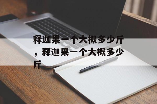 释迦果一个大概多少斤，释迦果一个大概多少斤-第1张图片-