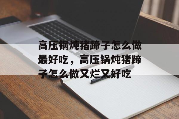 高压锅炖猪蹄子怎么做最好吃，高压锅炖猪蹄子怎么做又烂又好吃-第1张图片-