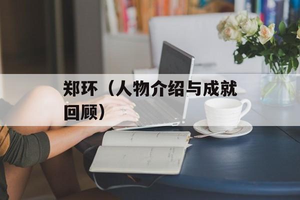 郑环（人物介绍与成就回顾）-第1张图片-