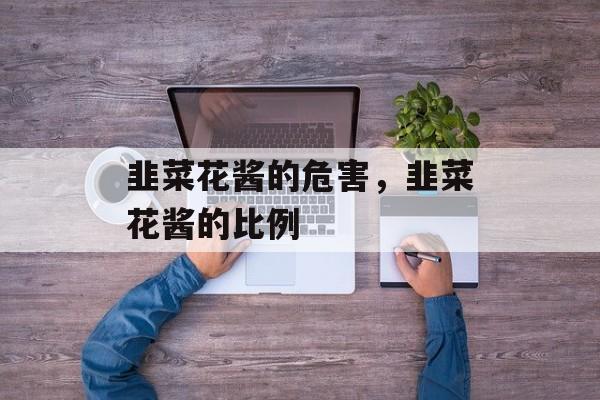 韭菜花酱的危害，韭菜花酱的比例-第1张图片-