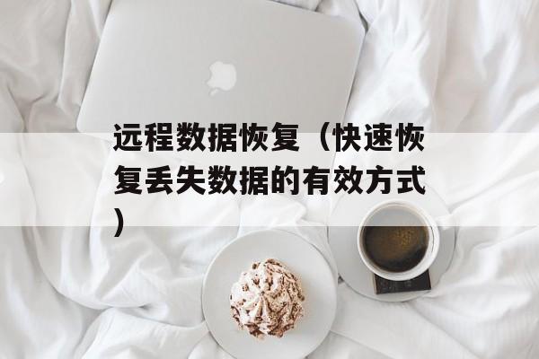 远程数据恢复（快速恢复丢失数据的有效方式）-第1张图片-