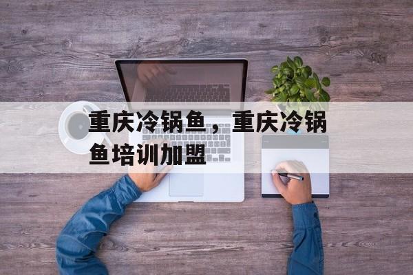 重庆冷锅鱼，重庆冷锅鱼培训加盟-第1张图片-