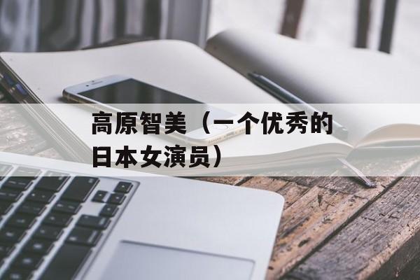 高原智美（一个优秀的日本女演员）-第1张图片-