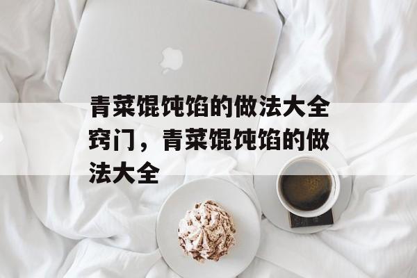 青菜馄饨馅的做法大全窍门，青菜馄饨馅的做法大全-第1张图片-
