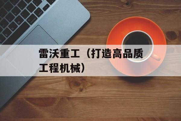 雷沃重工（打造高品质工程机械）-第1张图片-