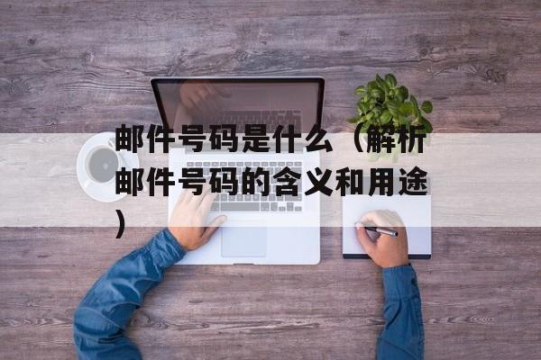 邮件号码是什么（解析邮件号码的含义和用途）-第1张图片-