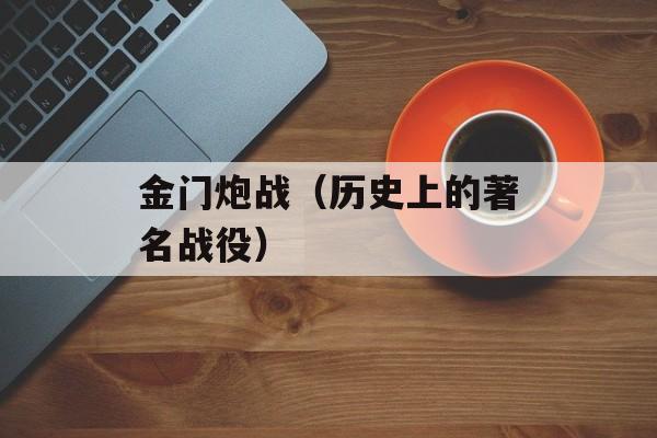 金门炮战（历史上的著名战役）-第1张图片-