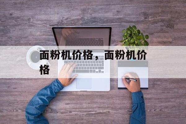 面粉机价格，面粉机价格-第1张图片-