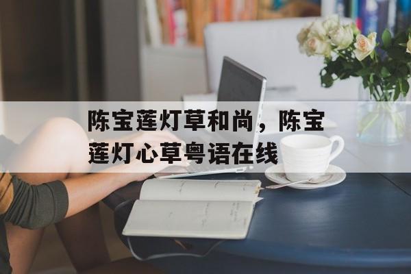 陈宝莲灯草和尚，陈宝莲灯心草粤语在线-第1张图片-