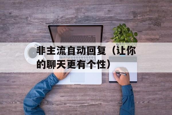 非主流自动回复（让你的聊天更有个性）-第1张图片-