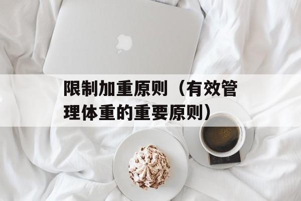 限制加重原则（有效管理体重的重要原则）-第1张图片-