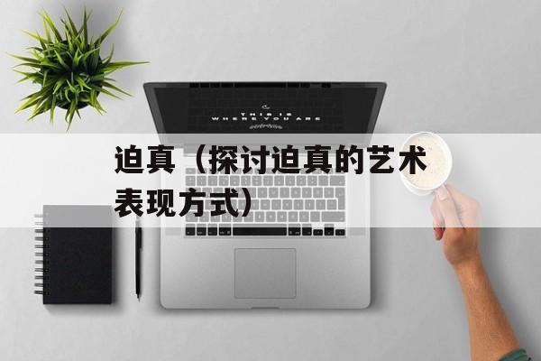 迫真（探讨迫真的艺术表现方式）-第1张图片-