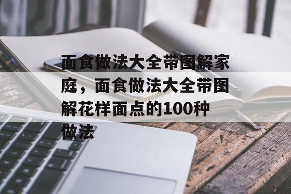 面食做法大全带图解家庭，面食做法大全带图解花样面点的100种做法-第1张图片-