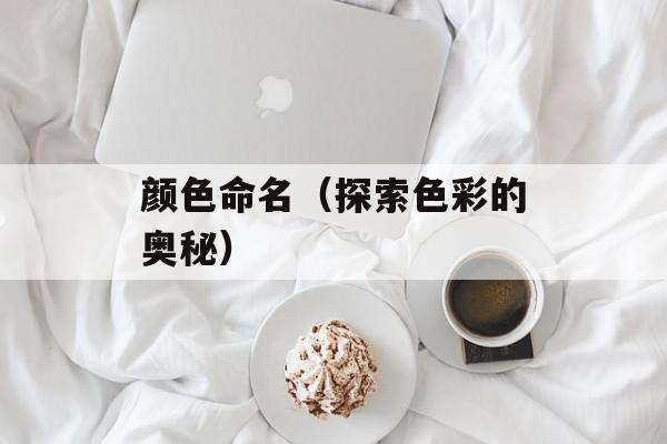 颜色命名（探索色彩的奥秘）-第1张图片-