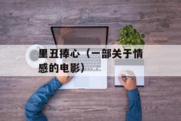 里丑捧心（一部关于情感的电影）-第1张图片-