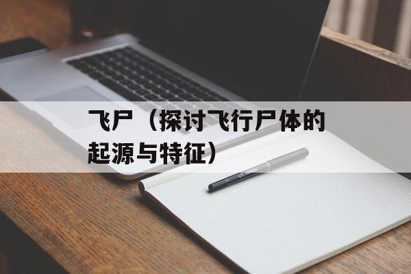 飞尸（探讨飞行尸体的起源与特征）-第1张图片-