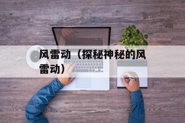 风雷动（探秘神秘的风雷动）-第1张图片-
