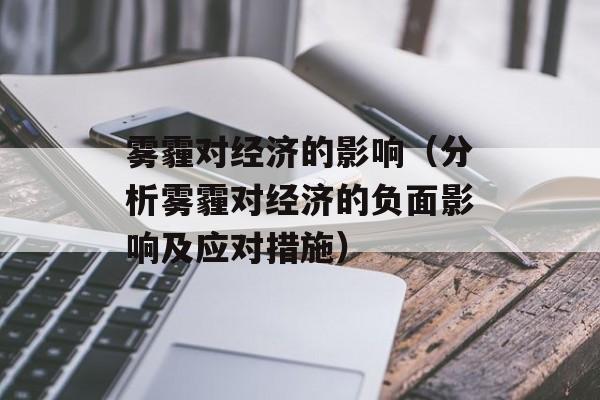 雾霾对经济的影响（分析雾霾对经济的负面影响及应对措施）-第1张图片-