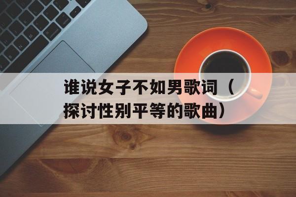 谁说女子不如男歌词（探讨性别平等的歌曲）-第1张图片-