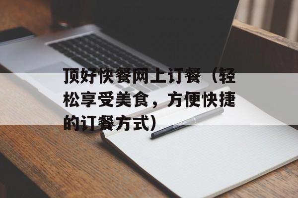 顶好快餐网上订餐（轻松享受美食，方便快捷的订餐方式）-第1张图片-