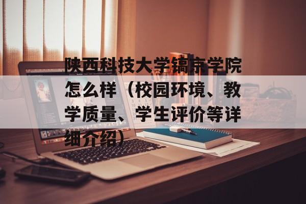 陕西科技大学镐京学院怎么样（校园环境、教学质量、学生评价等详细介绍）-第1张图片-