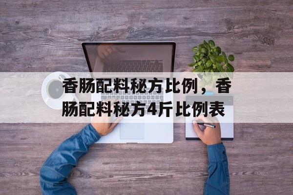 香肠配料秘方比例，香肠配料秘方4斤比例表-第1张图片-