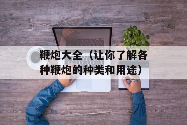 鞭炮大全（让你了解各种鞭炮的种类和用途）-第1张图片-