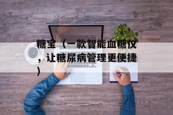 糖宝（一款智能血糖仪，让糖尿病管理更便捷）-第1张图片-