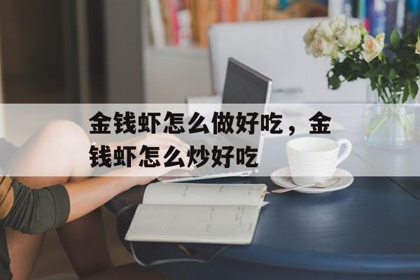 金钱虾怎么做好吃，金钱虾怎么炒好吃-第1张图片-