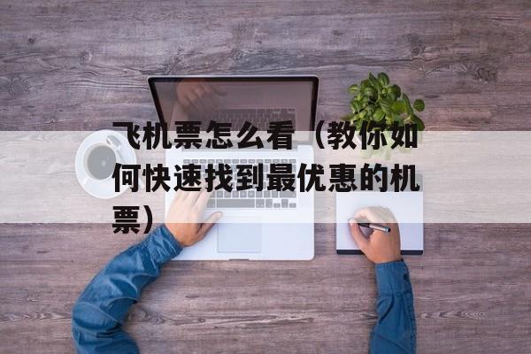 飞机票怎么看（教你如何快速找到最优惠的机票）-第1张图片-